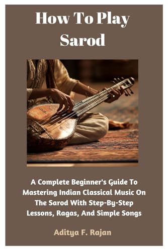 9798346690030: How To Play Sarod: A Complete Beginner's Guide To Mastering Indian Classical Music On The Sarod With Step-By-Step Lessons, Ragas, And Simple Songs