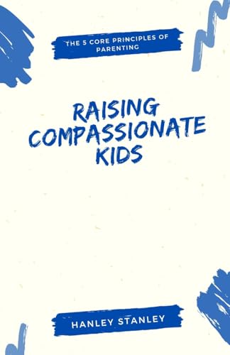9798348102296: Raising Compassionate Kids: The 5 Core Principles of Parenting