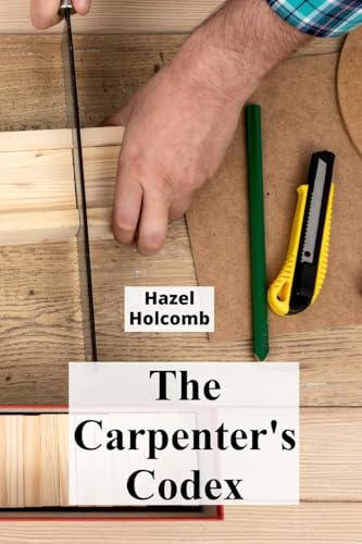 9798348565725: The Carpenter's Codex: A Timeless Compendium of Traditional Carpentry Methods for Residential And Commercial Construction