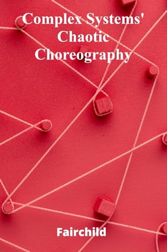 9798349216312: Complex Systems' Chaotic Choreography: Understanding the Emergence of Order from Disorder in Multi-Agent Simulations
