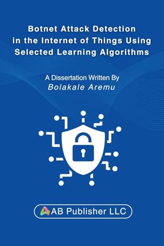 9798349220203: Botnet Attack Detection in the Internet of Things Using Selected Learning Algorithms: A Research Study on Securing IoT Against Cyber Threats Using Machine Learning
