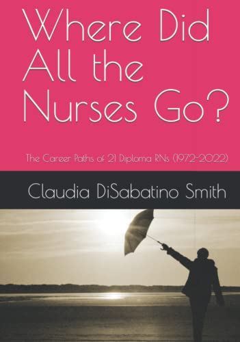 Stock image for Where Did All the Nurses Go?: The Career Paths of 21 Diploma RNs (1972-2022) for sale by Austin Goodwill 1101