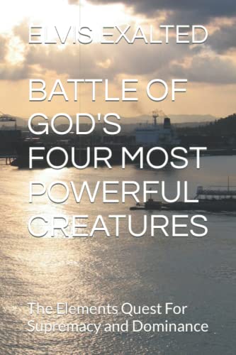 Stock image for BATTLE OF GOD'S FOUR MOST POWERFUL CREATURES: The Elements Quest For Supremacy and Dominance for sale by Ria Christie Collections
