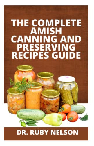 Beispielbild fr THE COMPLETE AMISH CANNING AND PRESERVING RECIPES GUIDE: Delicious Home Canning Recipes with Simple Methods for Preserving Fruits, Vegetables, Soups, Pickles, Jams, Jellies, Meat and More zum Verkauf von PhinsPlace