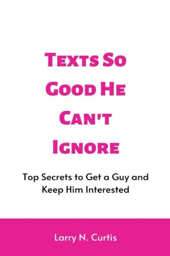 Stock image for Texts So Good He Can't Ignore: Top Secrets to Get a Guy and Keep Him Interested for sale by GreatBookPrices