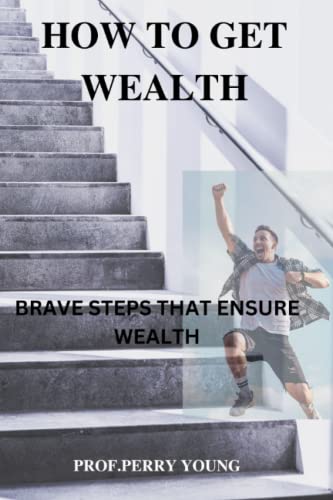 9798354234721: HOW TO GET WEALTHY: BRAVE STEPS TO ENSURE WEALTH