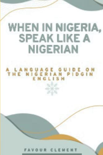 Stock image for When in Nigeria, Speak Like a Nigerian: A Language Guide on the Nigerian Pidgin English for sale by GreatBookPrices