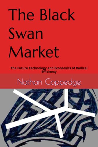Stock image for The Black Swan Market: The Future Technology and Economics of Radical Efficiency (Best of Nathan Coppedge) for sale by California Books