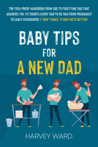 Stock image for Baby Tips For A New Dad: The Fool-Proof Handbook From Dad to First Time Dad That Answers the 117 Doubts Every Dad-To-Be Has From Pregnancy to Early Fatherhood | Dont Panic: It Only Gets Better! for sale by Goodwill Southern California