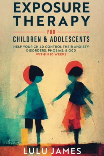 Stock image for Exposure Therapy for Children and Adolescents: Help Your Child Take Control of their Anxiety Disorders, Phobias, and OCD within 10 Weeks. for sale by Omega
