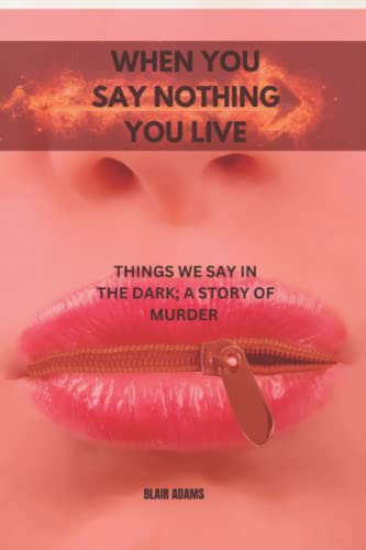 Stock image for WHEN YOU SAY NOTHING, YOU LIVE: THINGS WE SAY IN THE DARK; A STORY OF MURDER for sale by Ria Christie Collections