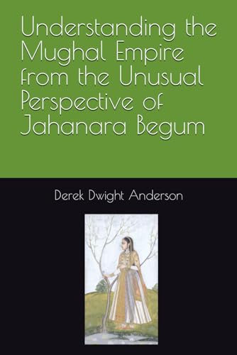 Stock image for Understanding the Mughal Empire from the Unusual Perspective of Jahanara Begum for sale by GreatBookPrices
