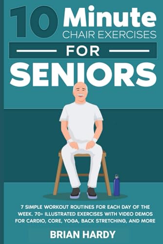 Stock image for 10-Minute Chair Exercises for Seniors; 7 Simple Workout Routines for Each Day of the Week. 70+ Illustrated Exercises with Video demos for Cardio, . (10-Minute Simple Home Workouts for Seniors) for sale by Half Price Books Inc.