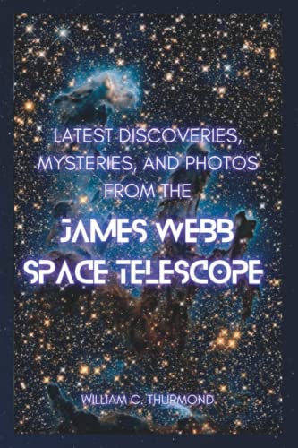 Imagen de archivo de LATEST DISCOVERIES, MYSTERIES, AND PHOTOS FROM THE JAMES WEBB SPACE TELESCOPE: A detailed look at how far we've come! a la venta por Big River Books