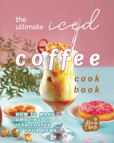 Beispielbild fr The Ultimate Iced Coffee Cookbook: How to Make Amazing Iced Coffee at Your Home zum Verkauf von GreatBookPrices