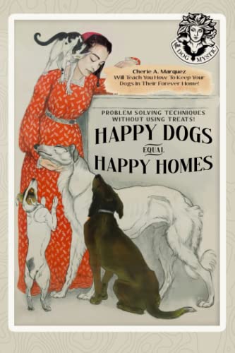 9798366525565: HAPPY DOGS = HAPPY HOMES Problem Solving Techniques Without Using Treats: The Dog Mystic, Cherie A. Marquez Will Teach You How to Keep Your Dogs in Their Forever Home!