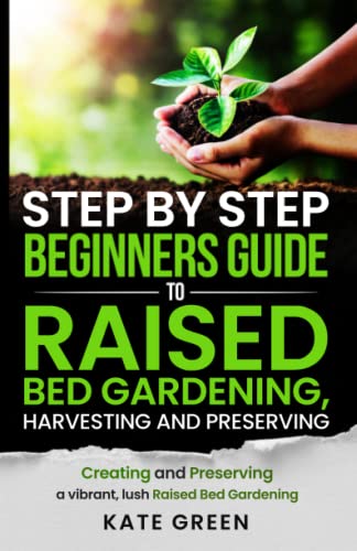 Stock image for Step by Step Beginners Guide To Raised Bed Gardening, Harvesting and Preserving: Creating and Preserving a Vibrant, Lush Raised Bed Garden for sale by clickgoodwillbooks
