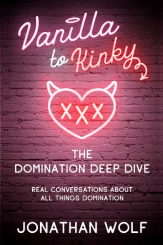 Beispielbild fr Vanilla to Kinky - The Domination Deep Dive: Real Conversations About All Things Domination (BDSM Basics for beginners) zum Verkauf von Goodwill Books