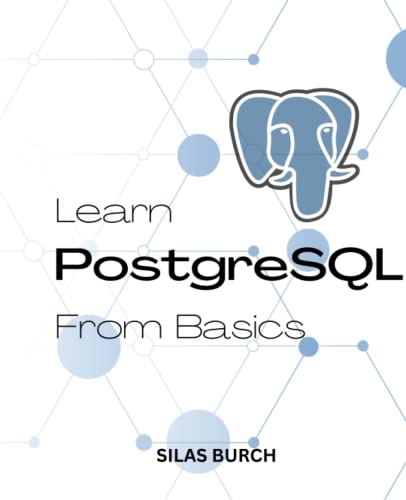 9798370655784: Learn PostgreSQL From Basics 2023: A Complete Guide To Learn PostgreSQL Quickly For Absolute Beginners | Learn To Become A Successful Database Administrator With PostgreSQL Even No Experience