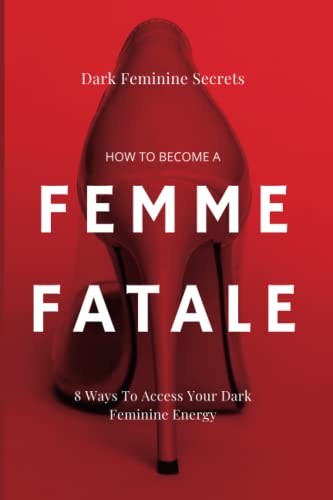 Imagen de archivo de Dark Feminine Secrets: How To Become A Femme Fatale: 8 Ways To Access Your Dark Feminine Energy: The Dark Feminine Guide: Master the seduction of . Femme Fatale (Becoming a femme fatale guides) a la venta por HPB-Ruby