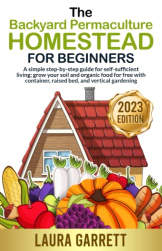 Stock image for The Backyard Permaculture Homestead for Beginners: A simple step-by-step guide for self-sufficient living; grow your soil and organic food for free with container, raised bed, and vertical gardening for sale by PhinsPlace
