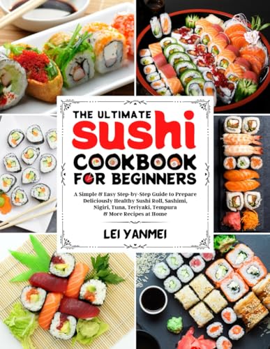 9798372692107: The Ultimate Sushi Cookbook for Beginners: A Simple & Easy Step-By-Step Guide to Prepare Deliciously Healthy Sushi Roll, Sashimi, Nigiri, Tuna, Teriyaki, Tempura & More Recipes at Home
