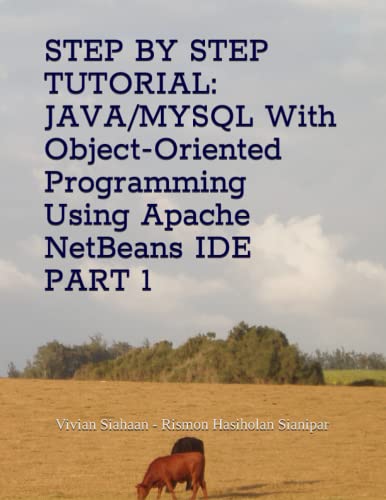 9798374754780: STEP BY STEP TUTORIAL: JAVA/MYSQL With Object-Oriented Programming Using Apache NetBeans IDE PART 1
