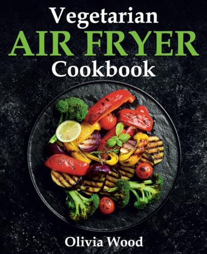 Stock image for Vegetarian Air Fryer Cookbook: A Stunning Collection of Some of The Most Mouth-watering Vegetarian Recipes that are Perfect for Using Any Air Fryer Brand for sale by Omega