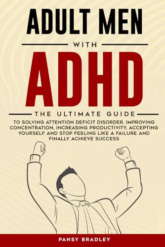 Stock image for Adult Men with ADHD: The Ultimate Guide to Solving Attention Deficit Disorder, Improving Concentration, Increasing Productivity, Accepting Yourself and Stop Feeling Like a Failure and Achieve Success for sale by Upward Bound Books