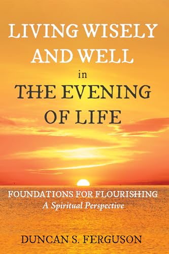 Stock image for Living Wisely and Well in the Evening of Life: Foundations for Flourishing: A Spiritual Perspective for sale by California Books