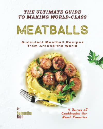 Stock image for The Ultimate Guide to Making World-Class Meatballs: Succulent Meatball Recipes from Around the World for sale by GreatBookPrices