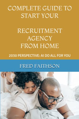 Imagen de archivo de Complete Guide to Start Your Recruitment Agency from Home: 2030 Perspective: AI Do All for You a la venta por GreatBookPrices