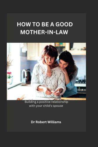 Stock image for How to Be a Good Mother-In-Law: Building A Positive Relationship With Your Child's Spouse! for sale by GreatBookPrices