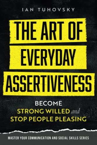 Stock image for The Art of Everyday Assertiveness: Become Strong Willed and Stop People Pleasing (Effective Communication: Master Social Skills & Build Strong Relationships) for sale by Ria Christie Collections