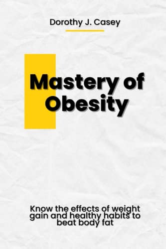 9798391005742: Mastery of Obesity: Know the Effects of Weight Gain and Healthy Habits to Beat Body Fat