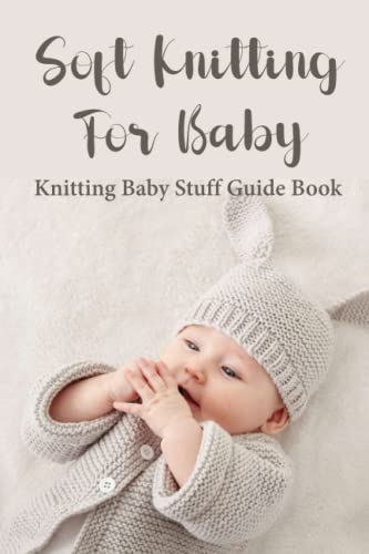 Stock image for Soft Knitting For Baby: Knitting Baby Stuff Guide Book: Beginner-Friendly Baby Knititing Patterns for sale by Brit Books