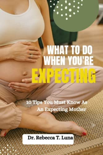 9798392078134: What To Do When You're Expecting: 10 Tips You Must Know As An Expectant Mother