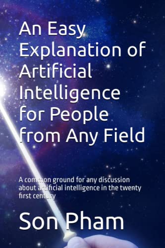 Imagen de archivo de An Easy Explanation of Artificial Intelligence for People from Any Field: A common ground for any discussion about artificial intelligence in the twenty first century a la venta por PhinsPlace