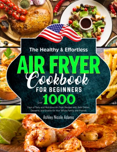 Beispielbild fr The Healthy and Effortless Air Fryer Cookbook for Beginners: Over 1000 Days of Tasty and Nutritious Air Fryer Recipes with Side Dishes, Desserts, and Snacks for Your Whole Family and Friends zum Verkauf von Omega