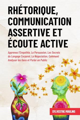 9798392990139: Rhtorique, Communication Assertive et coute Active: Apprenez l’Empathie, La Persuasion, Les Secrets du Langage Corporel, La Ngociation, Comment Analyser les Gens et Parler en Public
