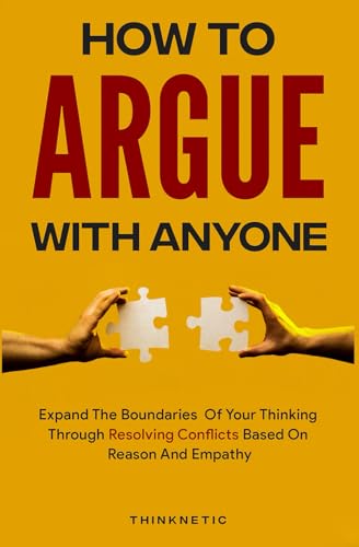Stock image for How To Argue With Anyone: Expand The Boundaries Of Your Thinking Through Resolving Conflicts Based On Reason And Empathy (Critical Thinking & Logic Mastery) for sale by medimops