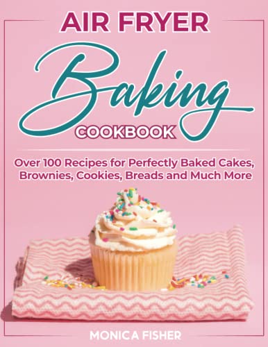 Stock image for The Ultimate Air Fryer Baking Cookbook: Discover 100+ Air Fryer Baking Recipes to Satisfy Your Sweet Tooth, Elevate Your Baking Game and Enjoy . - Cakes, Brownies, Cookies, Breads, and More! for sale by Brit Books