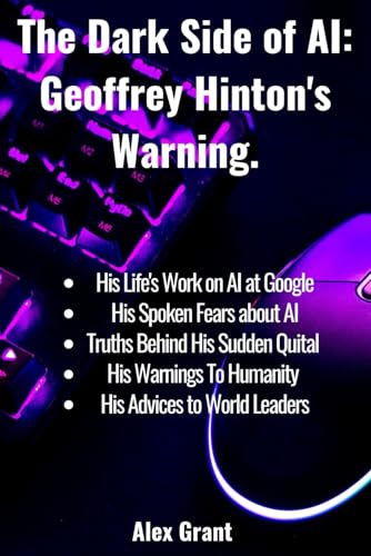 9798393467074: The Dark Side of AI: Geoffrey Hinton's Warning