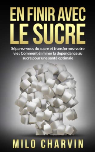 9798394086847: En finir avec le sucre: Sparez-vous du sucre et transformez votre vie: Comment liminer la dpendance au sucre pour une sant optimale.