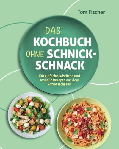 9798394325571: Das Kochbuch ohne Schnick-Schnack: 100 einfache, kstliche und schnelle Rezepte aus dem Vorratsschrank