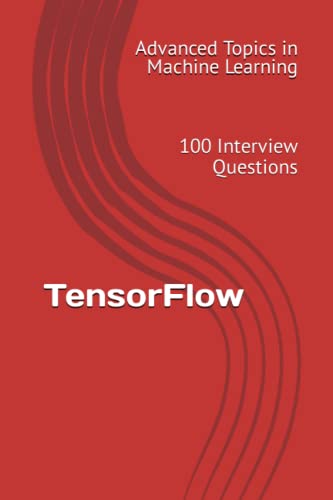 9798395273345: TensorFlow: 100 Interview Questions (Advanced Topics in Machine Learning)