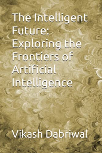9798395534828: The Intelligent Future: Exploring the Frontiers of Artificial Intelligence