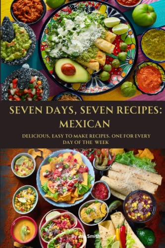 Stock image for SEVEN DAYS, SEVEN RECIPES: MEXICAN: DELICIOUS, EASY TO MAKE RECIPES. ONE FOR EACH DAY OF THE WEEK. for sale by California Books