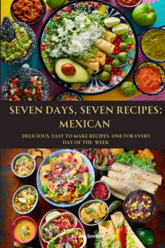 9798395549853: SEVEN DAYS, SEVEN RECIPES: MEXICAN: DELICIOUS, EASY TO MAKE RECIPES. ONE FOR EACH DAY OF THE WEEK.