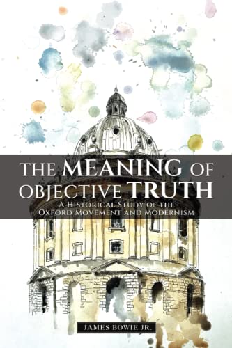Stock image for The Meaning of Objective Truth: A Historical Study of the Oxford Movement and Modernism for sale by Ria Christie Collections